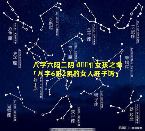 八字六阳二阴 🐶 女孩之命「八字6阳2阴的女人旺子吗」